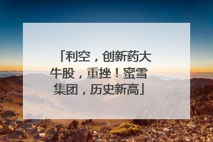 利空，创新药大牛股，重挫！蜜雪集团，历史新高